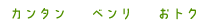カンタン ベンリ おトク