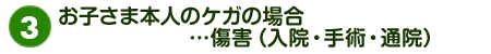 お子さま本人のケガの場合…傷害(入院・手術・通院)