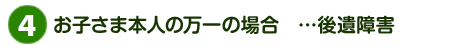 お子さま本人の万一の場合…後遺障害