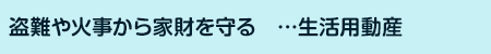 盗難や火事から家財を守る・・・生活用動産
