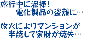 旅行中に泥棒!電化製品の盗難に・・・放火により、マンションが半焼して家財が焼失・・・